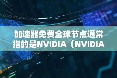 加速器免费全球节点通常指的是NVIDIA(NVIDIA)的NVIDIA GT显卡。NVIDIA GT显卡是一种高性能图形处理单元(GPU)专为游戏和图形处理设计,具有高性能、高效率和灵活的特点 加速器免费全球节点通常指的是NVIDIA(NVIDIA)的NVIDIA GT显卡。NVIDIA GT显卡是一种高性能图形处理单元(GPU)专为游戏和图形处理设计,具有高性能、高效率和灵活的特点