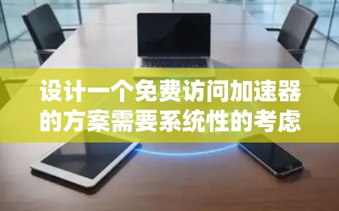 设计一个免费访问加速器的方案需要系统性的考虑,以下是一个分步指南,帮助你构建一个高效且有效的方案 设计一个免费访问加速器的方案需要系统性的考虑,以下是一个分步指南,帮助你构建一个高效且有效的方案