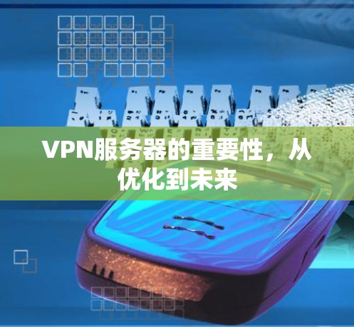 VPN服务器的重要性,从优化到未来