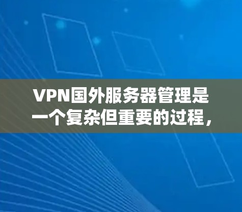 VPN国外服务器管理是一个复杂但重要的过程,旨在确保用户能够安全访问加密的服务器,同时遵守相关法律法规和行业标准。以下是一个详细的步骤指南,帮助您系统地管理这些服务器