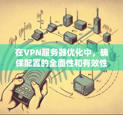在VPN服务器优化中,确保配置的全面性和有效性是关键。以下是一个系统化的指南,帮助您优化VPN在服务器优化中的表现