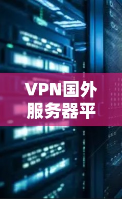 VPN国外服务器平台是保护个人隐私并访问远程网络的重要工具,尤其是对那些希望在不 trusted的网络上保持信息安全的人。以下是一些主要的 VPN 国外服务器平台及其使用方法