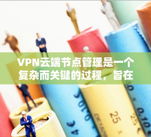 VPN云端节点管理是一个复杂而关键的过程,旨在保护用户和网络环境的安全。以下是对 VPN 云端节点管理的详细分步说明 VPN云端节点管理是一个复杂而关键的过程,旨在保护用户和网络环境的安全。以下是对 VPN 云端节点管理的详细分步说明