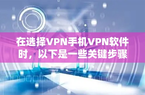 在选择VPN手机VPN软件时,以下是一些关键步骤和考虑因素 在选择VPN手机VPN软件时,以下是一些关键步骤和考虑因素