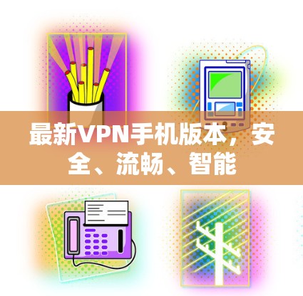 最新VPN手机版本,安全、流畅、智能 最新VPN手机版本,安全、流畅、智能