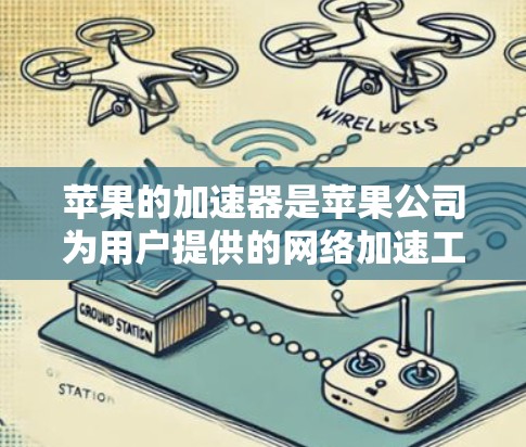 苹果的加速器是苹果公司为用户提供的网络加速工具,可以帮助提升网络速度。以下是使用苹果加速器的步骤