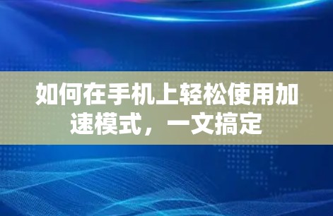 如何在手机上轻松使用加速模式,一文搞定 如何在手机上轻松使用加速模式,一文搞定
