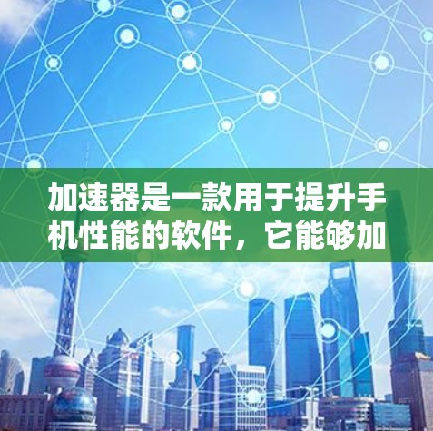 加速器是一款用于提升手机性能的软件,它能够加速应用程序的下载速度和优化设备性能。以下是逐步的加速器手机版本更新指南