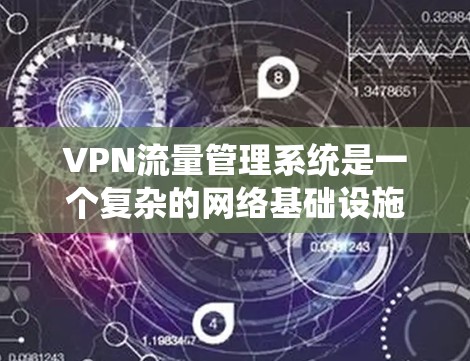 VPN流量管理系统是一个复杂的网络基础设施,涵盖了流量监控、分析、分配、控制和日常监控等多个方面。以下是对 VPN 流量管理系统的详细分析