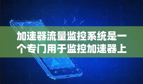 加速器流量监控系统是一个专门用于监控加速器上运行的流量,旨在帮助管理员及时发现和处理流量异常,优化系统性能,减少资源浪费。以下是对该系统功能、实现和应用的详细说明
