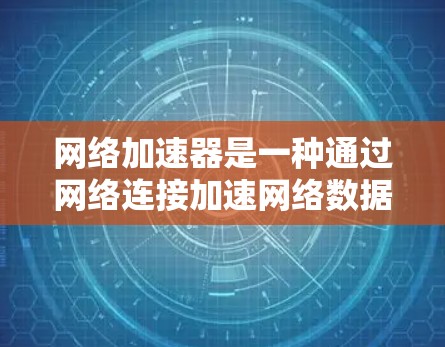 网络加速器是一种通过网络连接加速网络数据、提升网络速度的工具。以下是对网络加速器推荐的详细总结