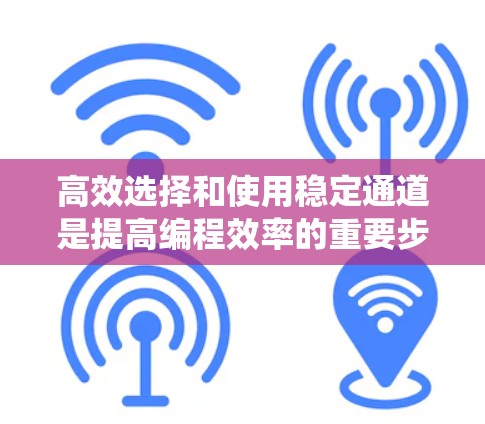 高效选择和使用稳定通道是提高编程效率的重要步骤。以下是一个系统性的指南,帮助你更好地理解和操作稳定通道