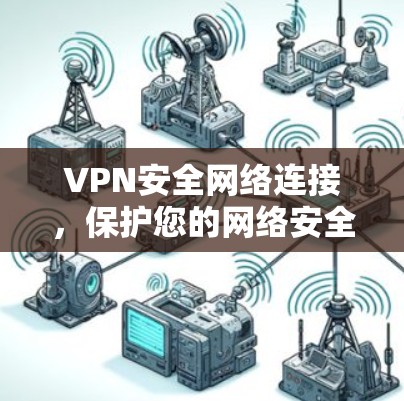 VPN安全网络连接，保护您的网络安全