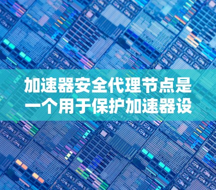 加速器安全代理节点是一个用于保护加速器设备安全性的软件或硬件组件。它主要负责防止恶意软件攻击、数据泄露、隐私侵犯以及网络攻击。以下是关于加速器安全代理节点的详细说明