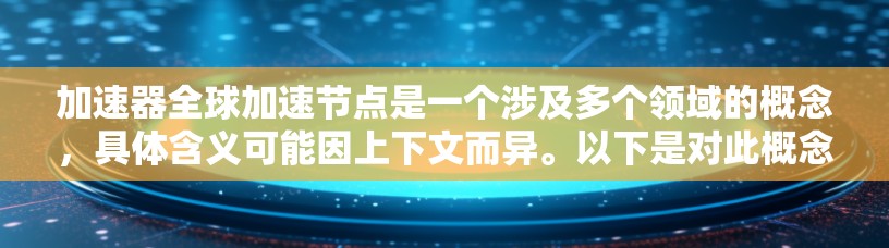 加速器全球加速节点是一个涉及多个领域的概念,具体含义可能因上下文而异。以下是对此概念的逐步解释和总结
