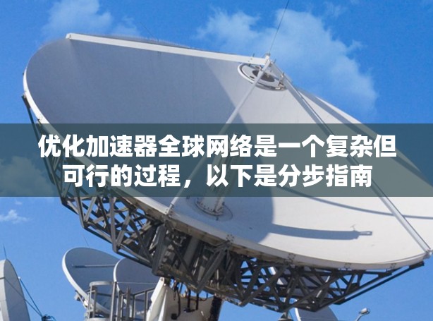 优化加速器全球网络是一个复杂但可行的过程,以下是分步指南