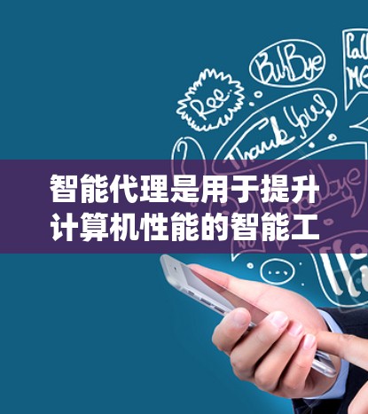 智能代理是用于提升计算机性能的智能工具,通过分析加速器驱动系统的硬件状态并自动优化设置来提高性能。智能代理可能具备以下关键功能