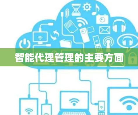 智能代理管理的主要方面