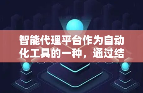 智能代理平台作为自动化工具的一种,通过结合机器学习和数据分析,能够自动识别任务类型并推荐最优的自动化工具。以下是对其发展的详细分析