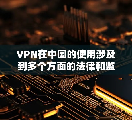 VPN在中国的使用涉及到多个方面的法律和监管因素,以下是一些关键点