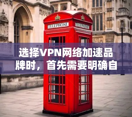 选择VPN网络加速品牌时，首先需要明确自己的具体需求和预算。以下是一些推荐的VPN品牌及其特点，供您参考