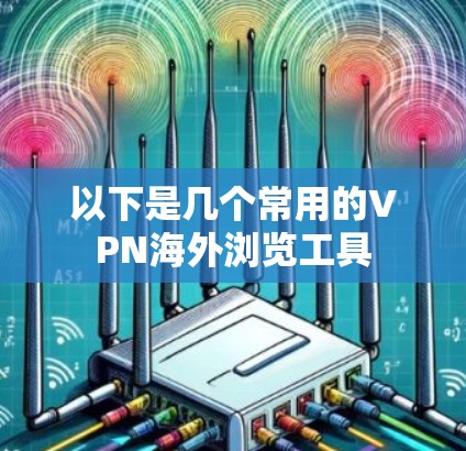 以下是几个常用的VPN海外浏览工具