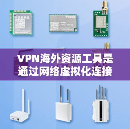 VPN海外资源工具是通过网络虚拟化连接国际范围内的VPN服务器,用户可以访问各种内容,如电影、音乐、游戏等。以下是对这些工具的详细分析和使用指南