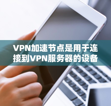 VPN加速节点是用于连接到VPN服务器的设备,包括路由器、交换机、高速路由器和无线路由器等。以下是关于VPN加速节点的详细信息