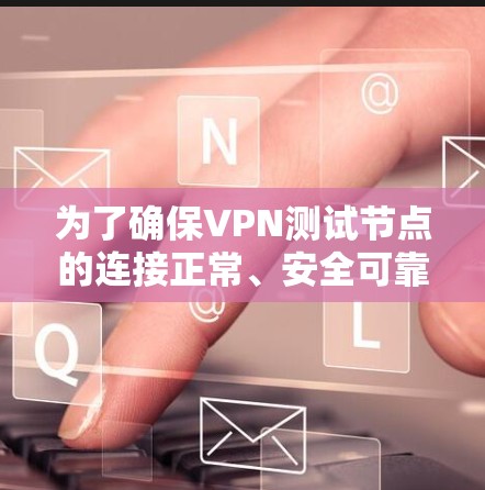 为了确保VPN测试节点的连接正常、安全可靠,以及符合相关法律法规,可以按照以下步骤和方法进行测试 为了确保VPN测试节点的连接正常、安全可靠,以及符合相关法律法规,可以按照以下步骤和方法进行测试