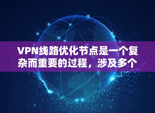 VPN线路优化节点是一个复杂而重要的过程,涉及多个技术领域的知识和技能。以下是一步步的优化建议