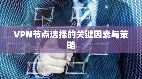 VPN节点选择的关键因素与策略