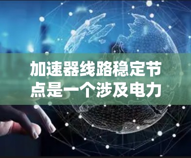 加速器线路稳定节点是一个涉及电力系统和自动化领域的术语，具体含义如下