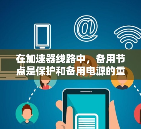 在加速器线路中,备用节点是保护和备用电源的重要组成部分。以下是关于备用节点的详细分析和维护建议