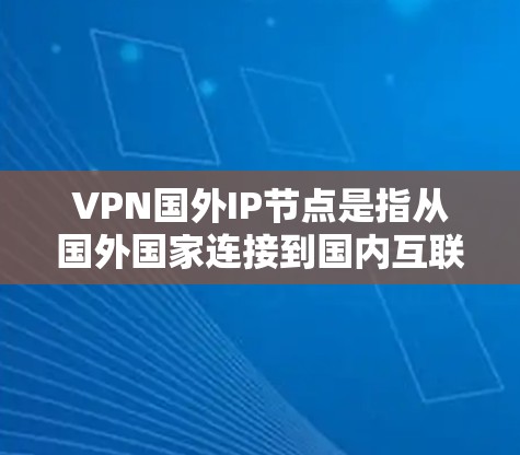 VPN国外IP节点是指从国外国家连接到国内互联网的网络节点。这些节点通常用于访问国内的网站、下载资源、在线娱乐服务或其他国内服务。以下是一些关于VPN国外IP节点的步骤和注意事项