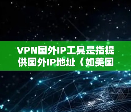 VPN国外IP工具是指提供国外IP地址(如美国、加拿大、日本、欧洲等)的VPN服务。这些IP地址的使用具有一定的限制,因此需要谨慎选择。以下是一些关于VPN国外IP工具的建议