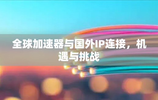 全球加速器与国外IP连接,机遇与挑战