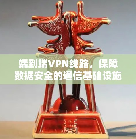 端到端VPN线路,保障数据安全的通信基础设施