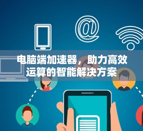电脑端加速器,助力高效运算的智能解决方案