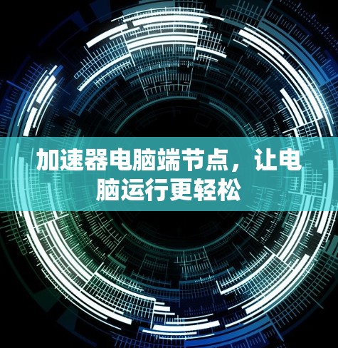 加速器电脑端节点，让电脑运行更轻松