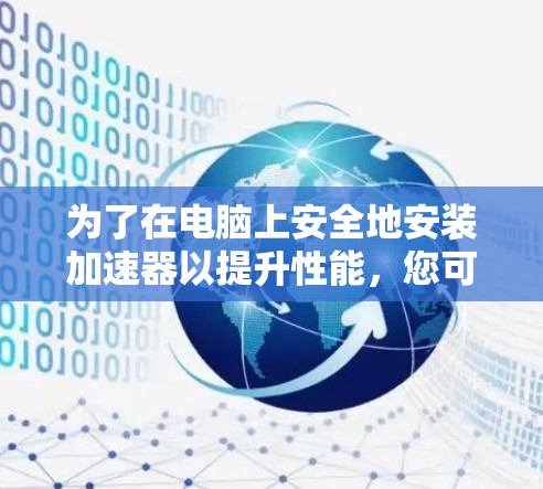 为了在电脑上安全地安装加速器以提升性能，您可以按照以下步骤操作