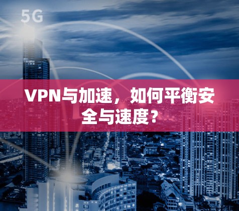 VPN与加速,如何平衡安全与速度?