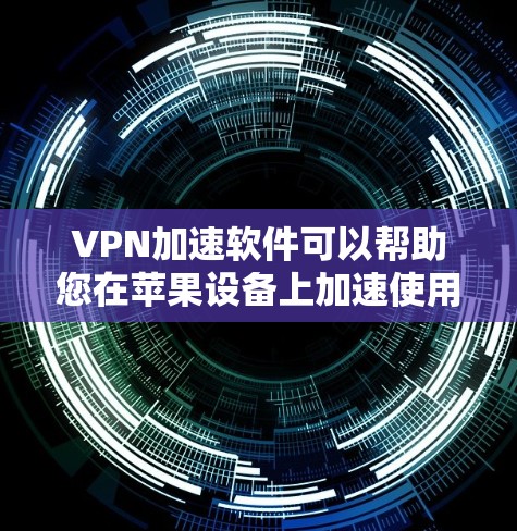 VPN加速软件可以帮助您在苹果设备上加速使用VPN功能,提升VPN体验。以下是使用VPN加速软件的步骤和注意事项