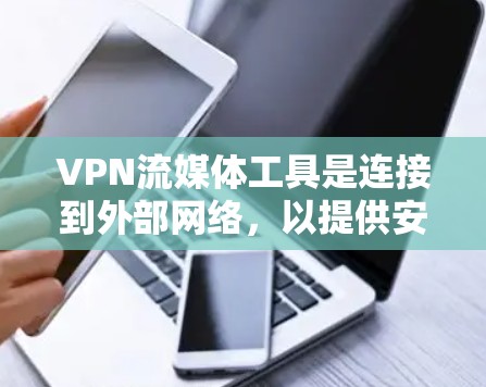 VPN流媒体工具是连接到外部网络，以提供安全流媒体服务的工具。以下是关于VPN和流媒体工具的详细分析