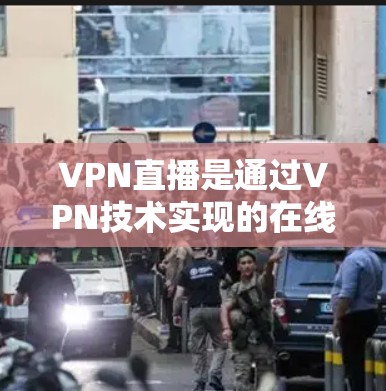 VPN直播是通过VPN技术实现的在线视频观看服务,旨在提供一个安全、隐私且易于使用的视频观看体验。以下是对VPN直播的详细分析