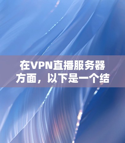 在VPN直播服务器方面,以下是一个结构化的分析和总结