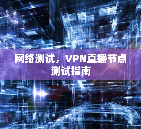 网络测试,VPN直播节点测试指南
