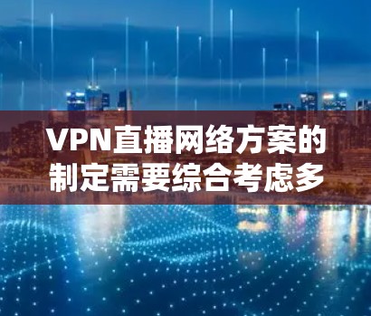 VPN直播网络方案的制定需要综合考虑多个因素，确保技术、隐私、用户体验以及经济上的可行性。以下是一个结构化的方案，涵盖方案的主要部分和实施步骤
