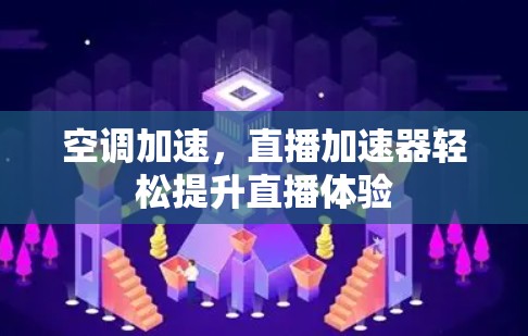 空调加速,直播加速器轻松提升直播体验 空调加速,直播加速器轻松提升直播体验