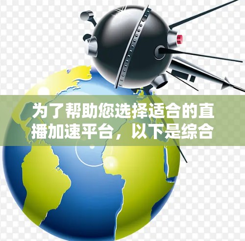 为了帮助您选择适合的直播加速平台,以下是综合考虑后的推荐