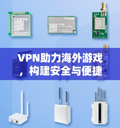VPN助力海外游戏,构建安全与便捷的国际游戏平台
